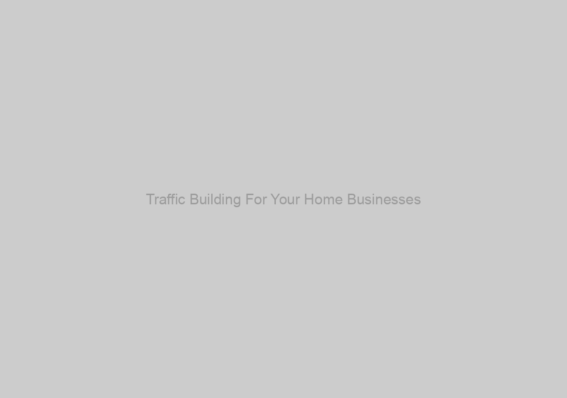 Traffic Building For Your Home Businesses